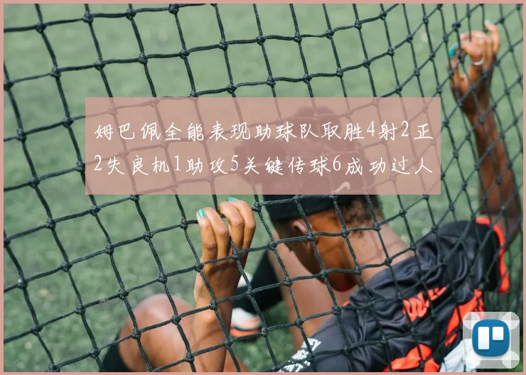 姆巴佩全能表现助球队取胜4射2正2失良机1助攻5关键传球6成功过人