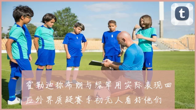 霍勒迪称布朗与绿军用实际表现回应外界质疑赛季初无人看好他们