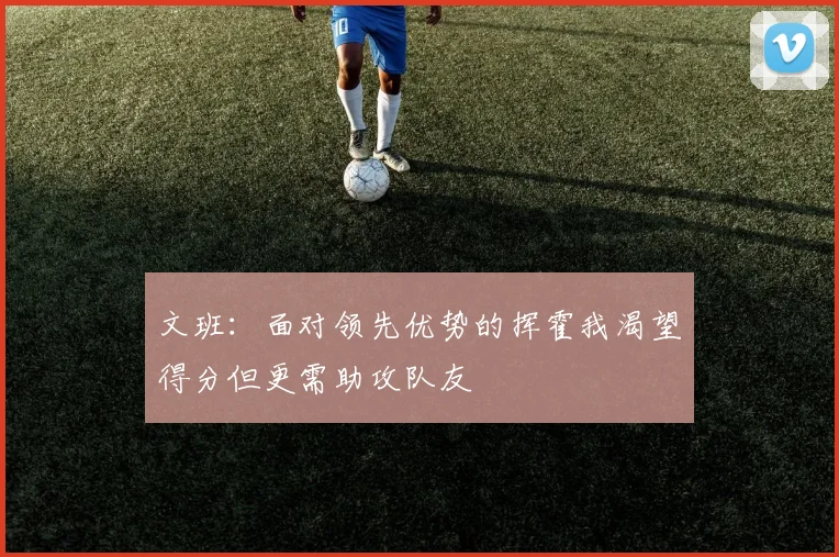 文班：面对领先优势的挥霍我渴望得分但更需助攻队友