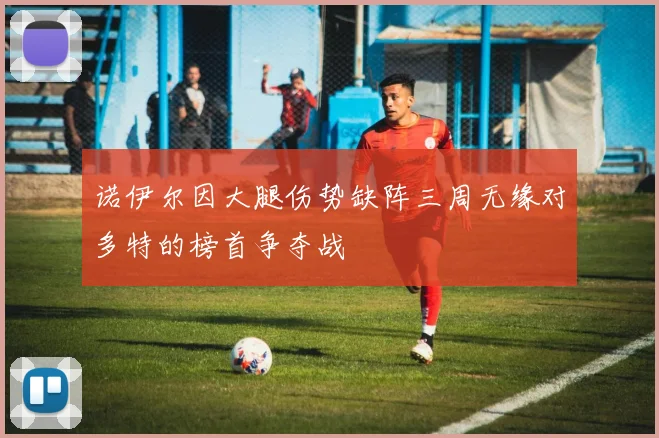 诺伊尔因大腿伤势缺阵三周无缘对多特的榜首争夺战